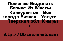  Помогаю Выделить Бизнес Из Массы Конкурентов - Все города Бизнес » Услуги   . Тверская обл.,Кимры г.